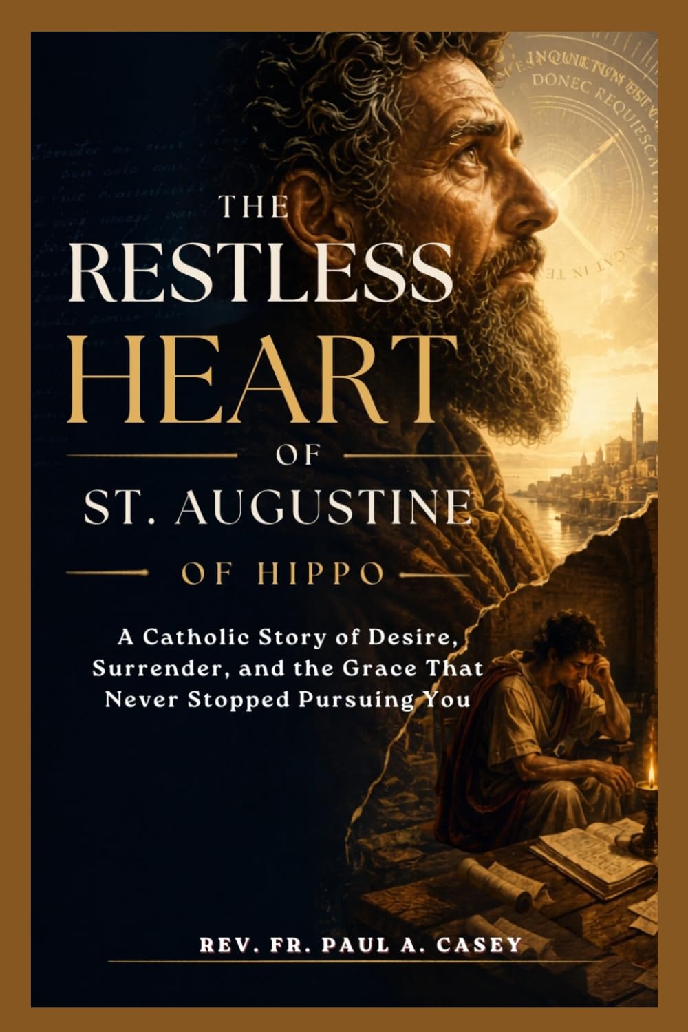 THE RESTLESS HEART OF ST. AUGUSTINE OF HIPPO: A Catholic Story of Desire, Surrender, and the Grace That Never Stopped Pursuing You