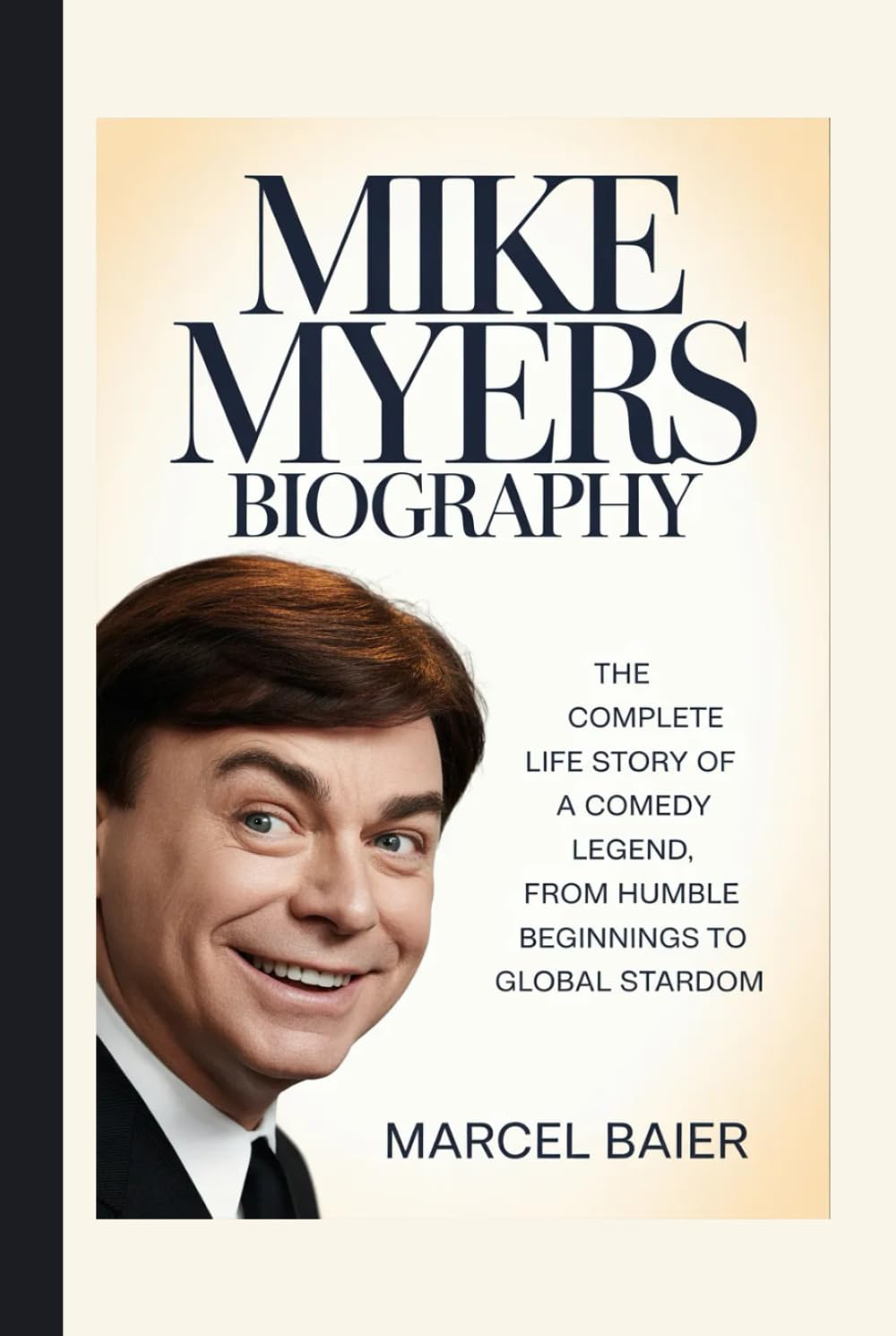MIKE MYERS BIOGRAPHY: The Complete Life Story of a Comedy Legend, From Humble Beginnings to Global Stardom