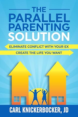 The Parallel Parenting Solution: Eliminate Confict With Your Ex, Create The Life You Want