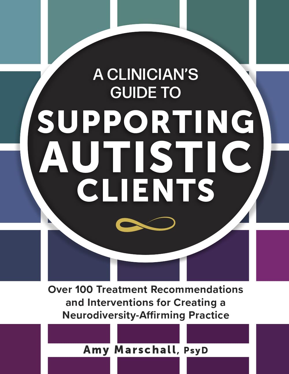 A Clinician’s Guide to Supporting Autistic Clients: Over 100 Treatment Recommendations and Interventions for Creating a Neurodiversity-Affirming Practice