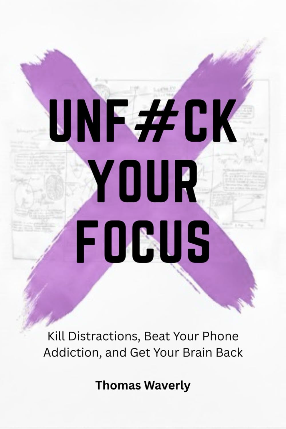 Unf#ck Your Focus: Kill Distractions, Beat Phone Addiction, and Reclaim Your Attention in a Distracted World (Unf#ck Yourself: Self Improvement, ... Overthinking, Anxiety, Habits, Motivation)