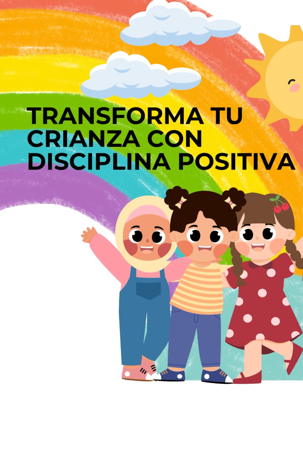TRANSFORMA TU CRIANZA CON DISCIPLINA POSITIVA: CRIANZA CON DISCIPLINA Y AMOR