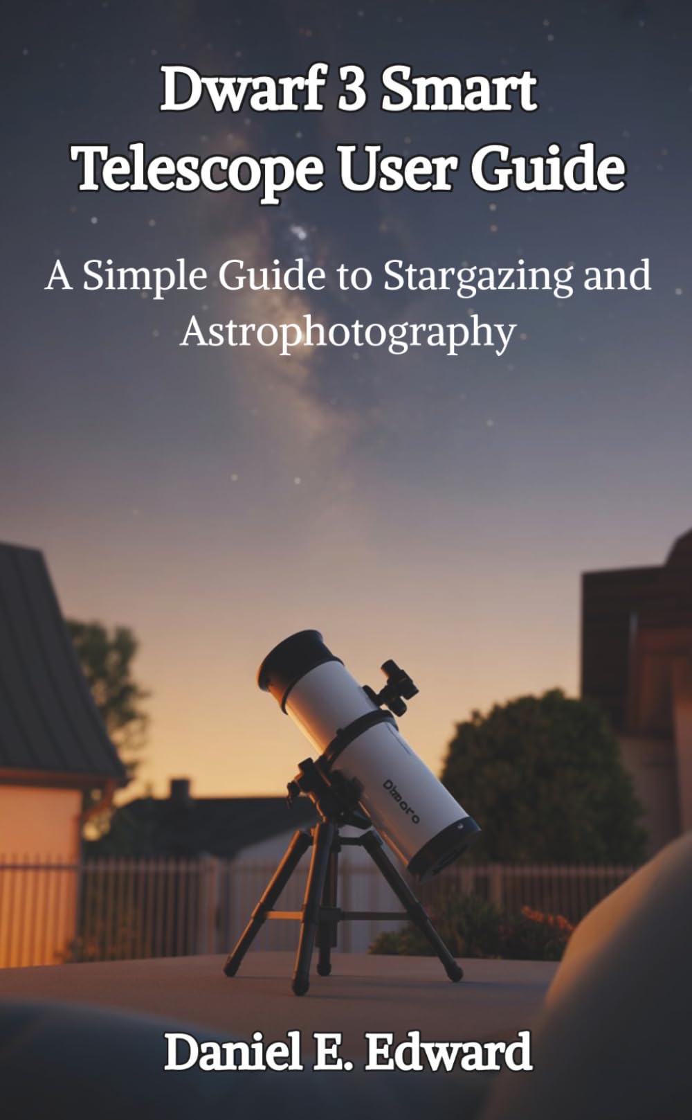 Dwarf 3 Smart Telescope User Guide: A Simple Guide to Stargazing and Astrophotography