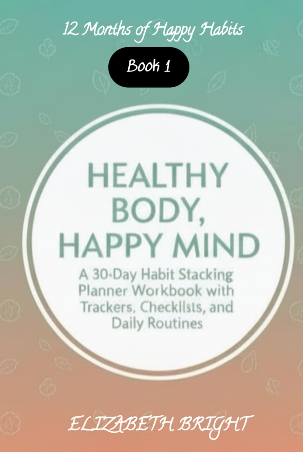 Healthy Body, Happy Mind: A 30-Day Habit Stacking Planner Workbook with Trackers, Checklists, and Daily Routines