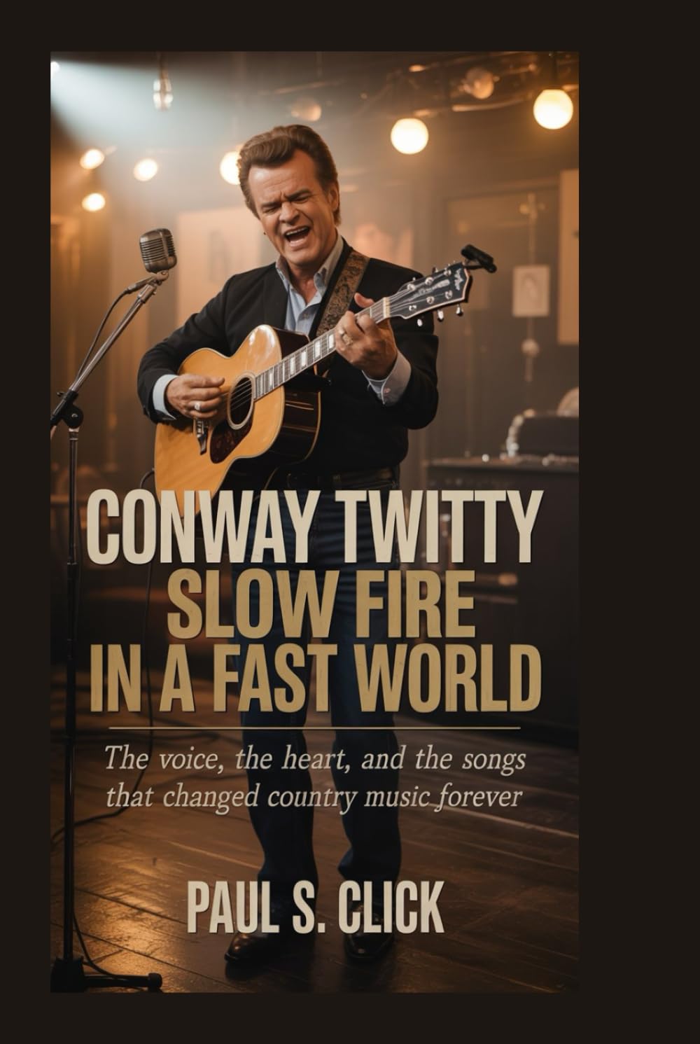 Conway Twitty: Slow Fire in a Fast World: The Voice, the Heart, and the Songs That Changed Country Music Forever