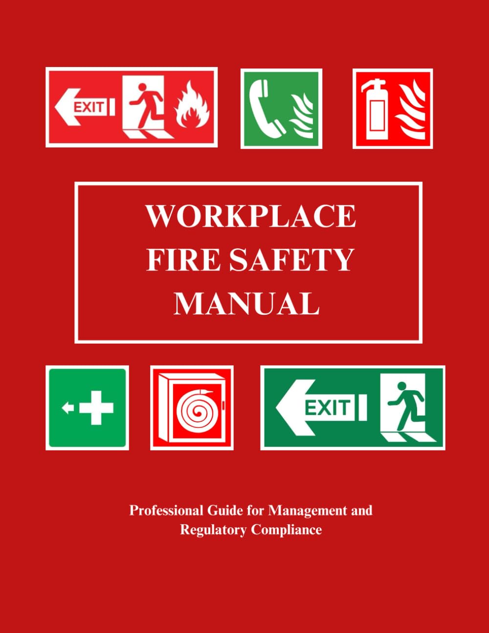WORKPLACE FIRE SAFETY MANUAL: Professional Guide for Management and Regulatory Compliance
