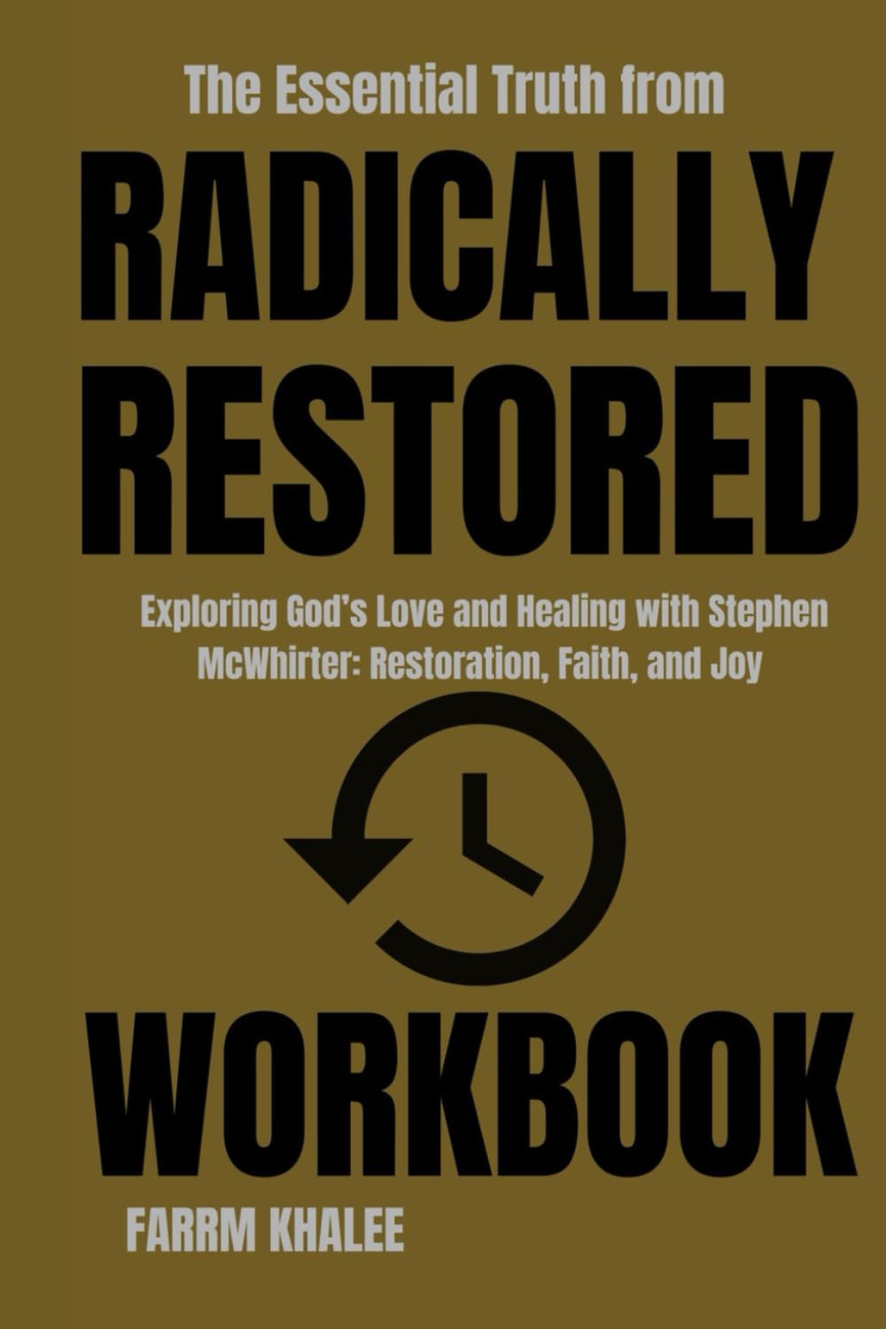 The Essential Truth from Radically Restored Workbook: Exploring God’s Love and Healing with Stephen McWhirter: Restoration, Faith, and Joy