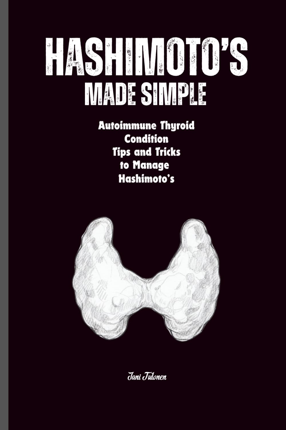 Hashimoto’s MADE SIMPLE A Clear, No-Nonsense Guide to Understanding Your Thyroid and Taking Control of Your Health: A Simple, Step-By-Step Approach to ... Managing Hashimoto’s For Adults and Seniors