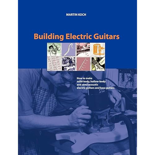 Building Electric Guitars: How to Make Solid-Body, Hollow-Body and Semi-Acoustic Electric Guitars and Bass Guitars