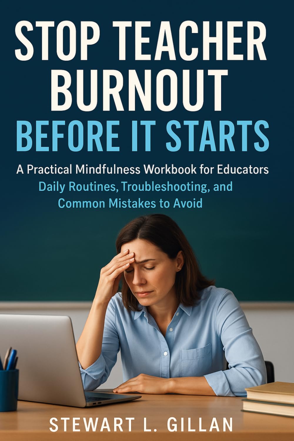 Stop Teacher Burnout Before It Starts: A Practical Mindfulness Workbook for Educators: Daily Routines, Troubleshooting, and Common Mistakes to Avoid