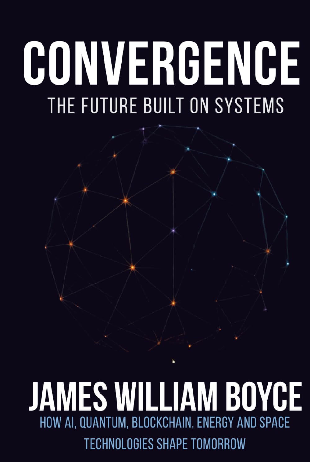 Convergence: The Future Built on Systems: How AI, Quantum, Blockchain, Energy, and Space Technologies Shape Tomorrow