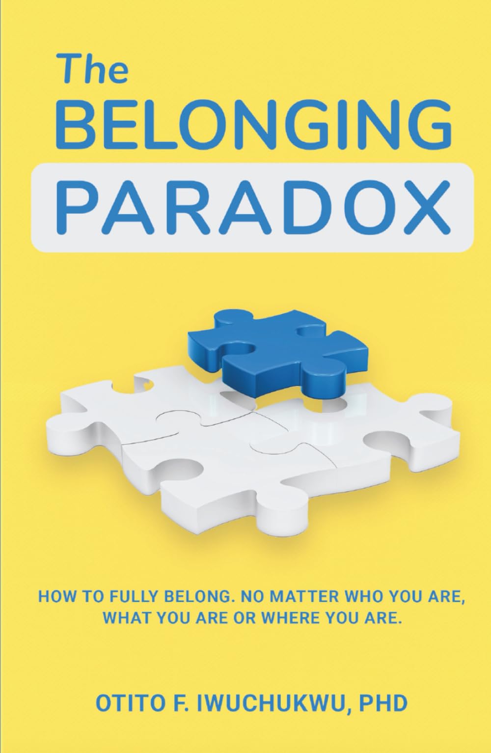 The Belonging Paradox: How to Fully Belong. No Matter Who You Are, What You Are, Or Where You Are