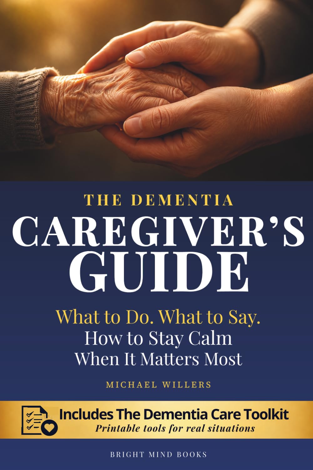 The Dementia Caregiver’s Guide: What to do. What to Say. How to Stay Calm When It Matters Most