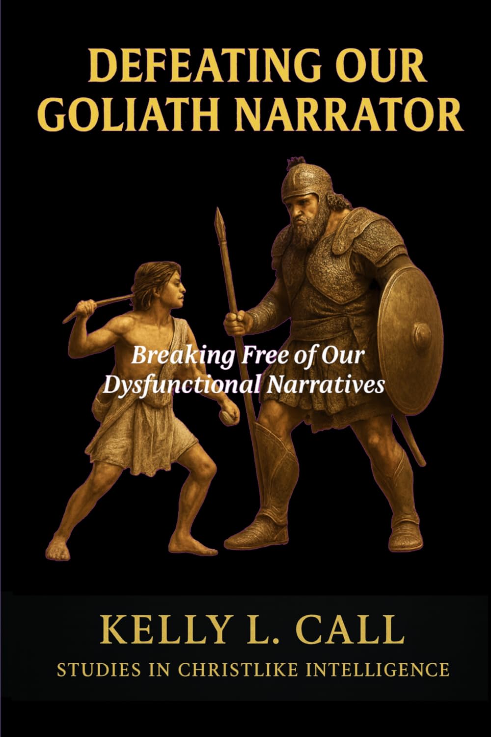 Defeating Our Goliath Narrator: Breaking Free of Our Dysfunctional Narratives (How to Optimize Christlike Emotional and Spiritual Intelligence)