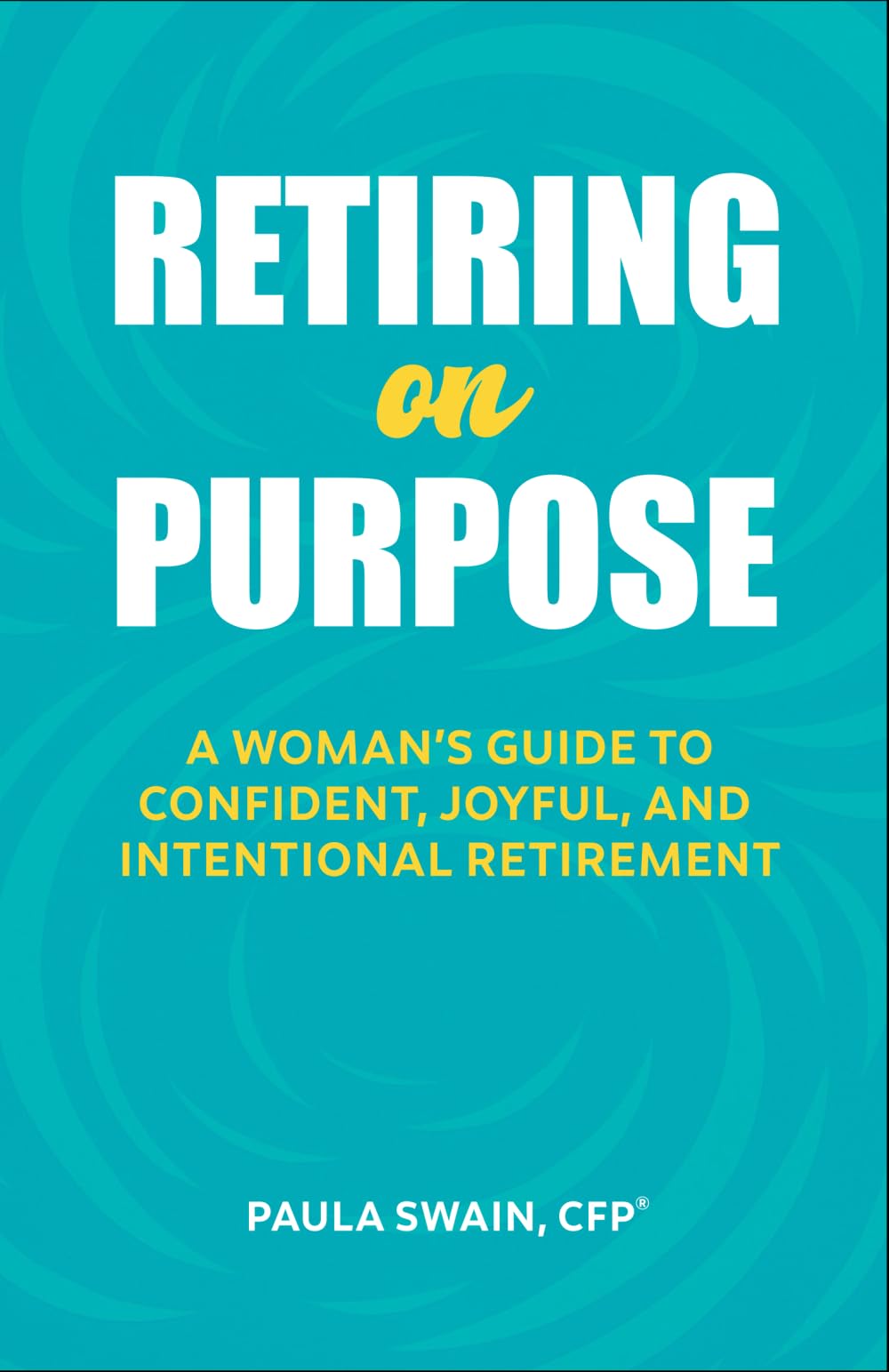 Retiring on Purpose: A Woman's Guide to Confident, Joyful, and Intentional Retirement