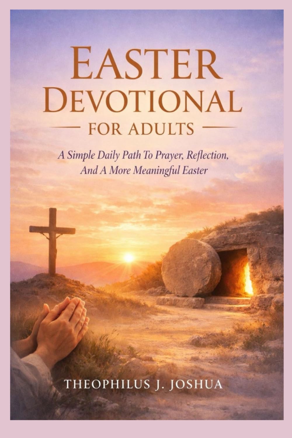 EASTER DEVOTIONAL FOR ADULTS: A Simple Daily Path To Prayer, Reflection, And A More Meaningful Easter