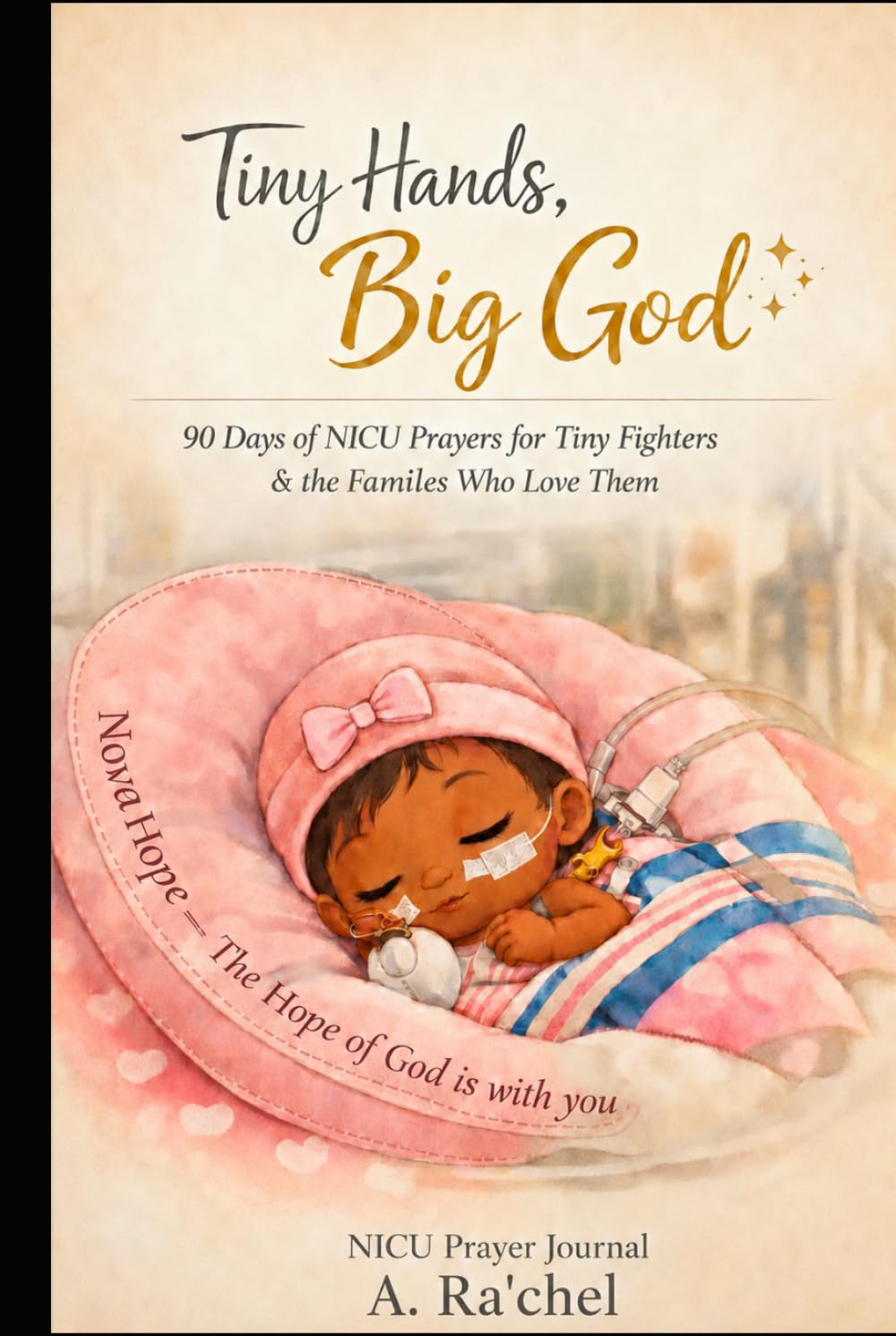 Tiny Hands, Big God!!: A 90 Days of NICU Prayers for Tiny Fighters & The Families Who Loved Them