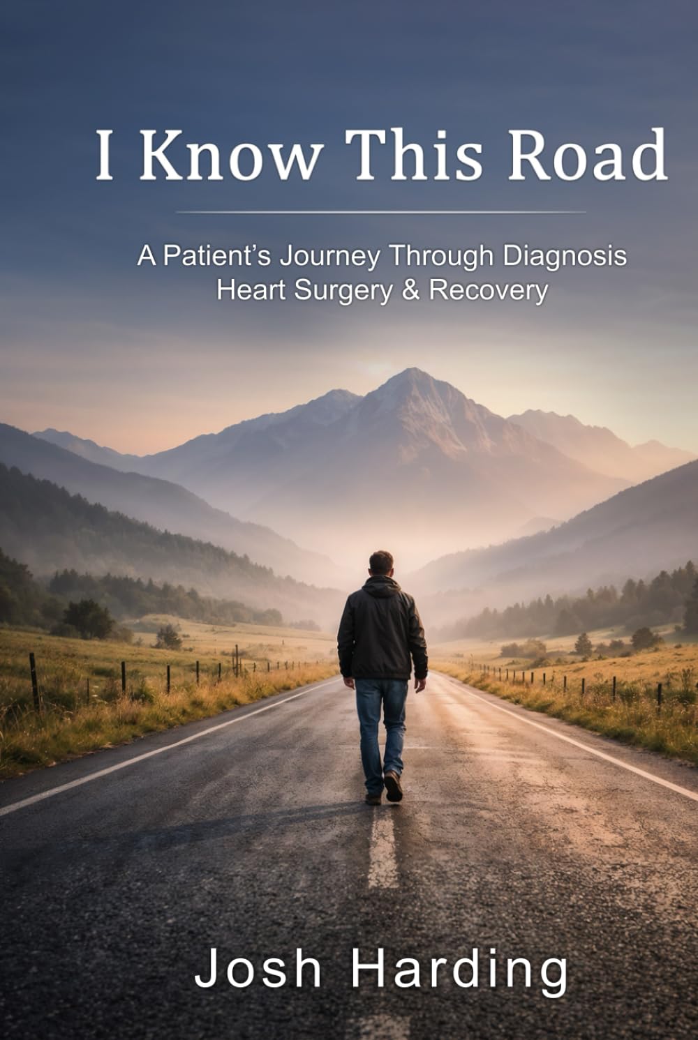 I Know This Road: A Patients Journey Through Diagnosis, Heart Surgery & Recovery