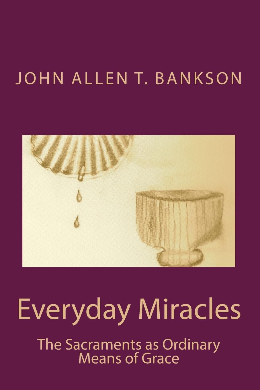 Everyday Miracles: The Sacraments as Ordinary Means of Grace