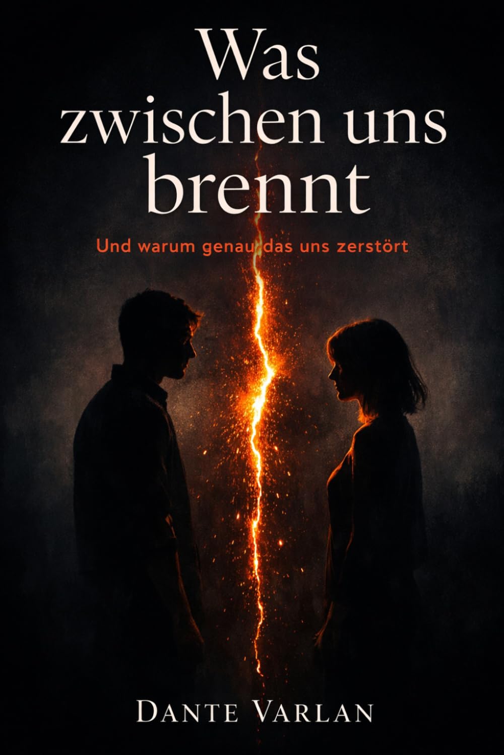 Was zwischen uns brennt: Und warum genau das uns zerstört