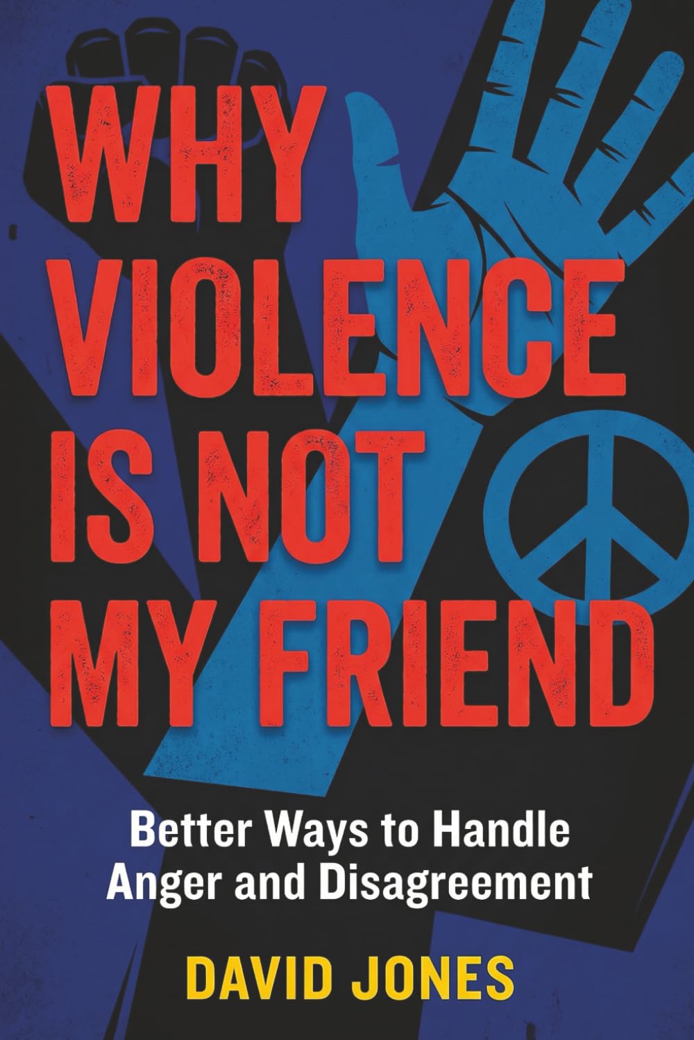 WHY VIOLENCE IS NOT MY FRIEND: Better Ways to Handle Anger and Disagreements