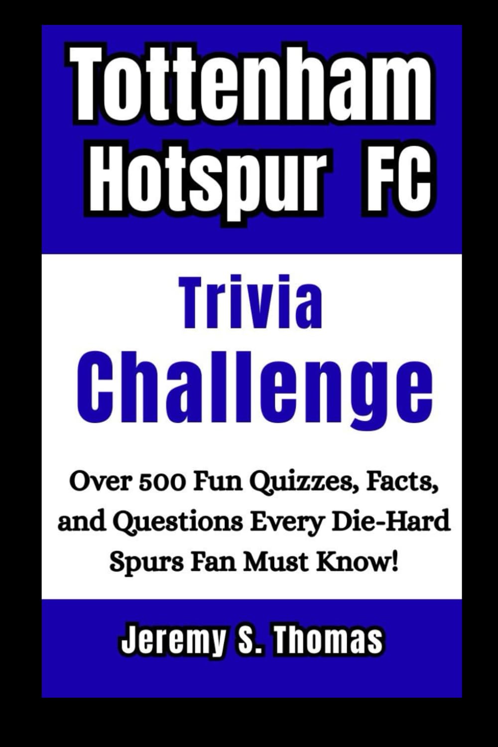 Tottenham Hotspur FC Trivia Challenge: Over 500 Fun Quizzes, Facts, and Questions Every Die-Hard Spurs Fan Must Know