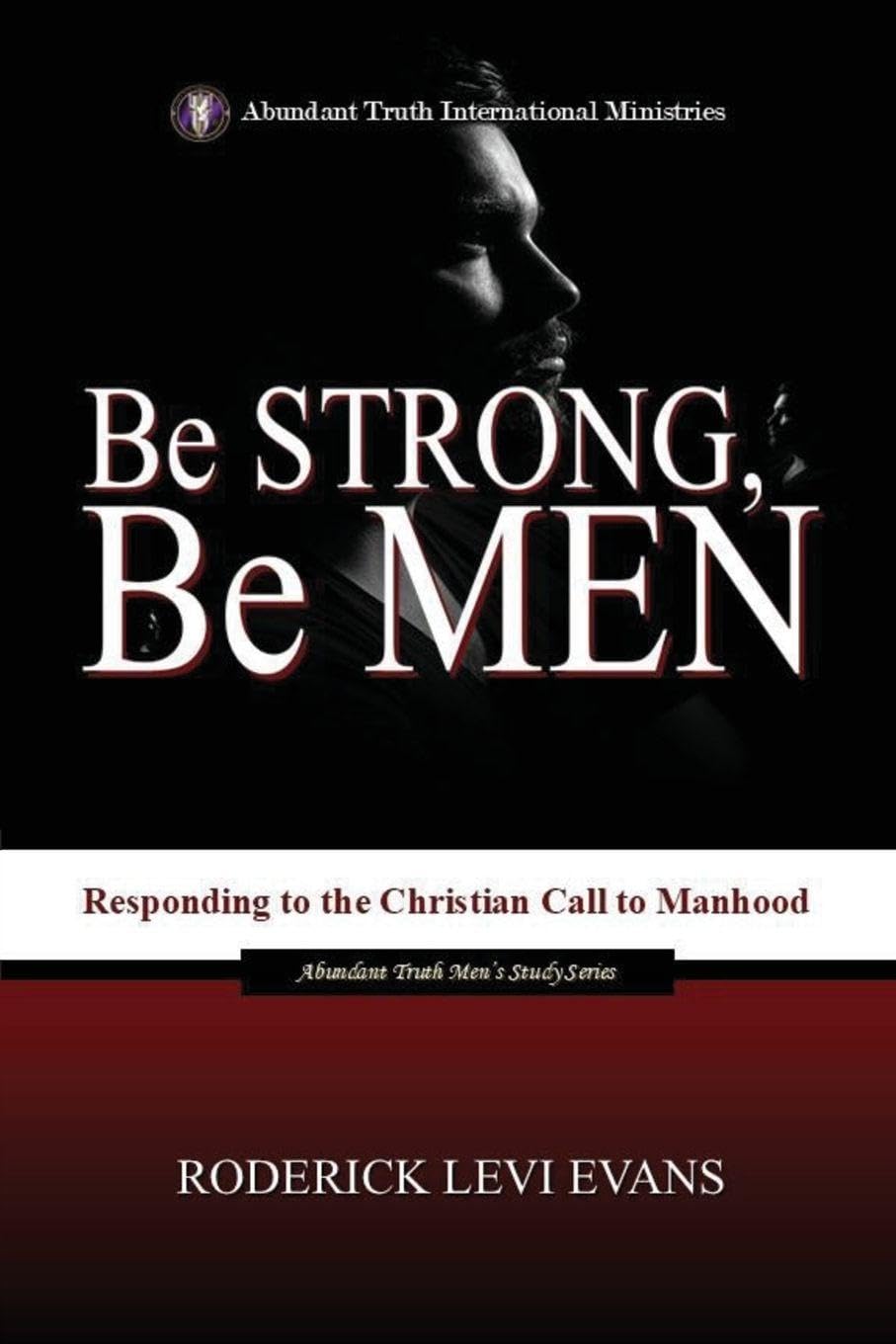 Be Strong, Be Men: Responding to the Christian Call to Manhood: 1 (Abundant Truth Men's Study)