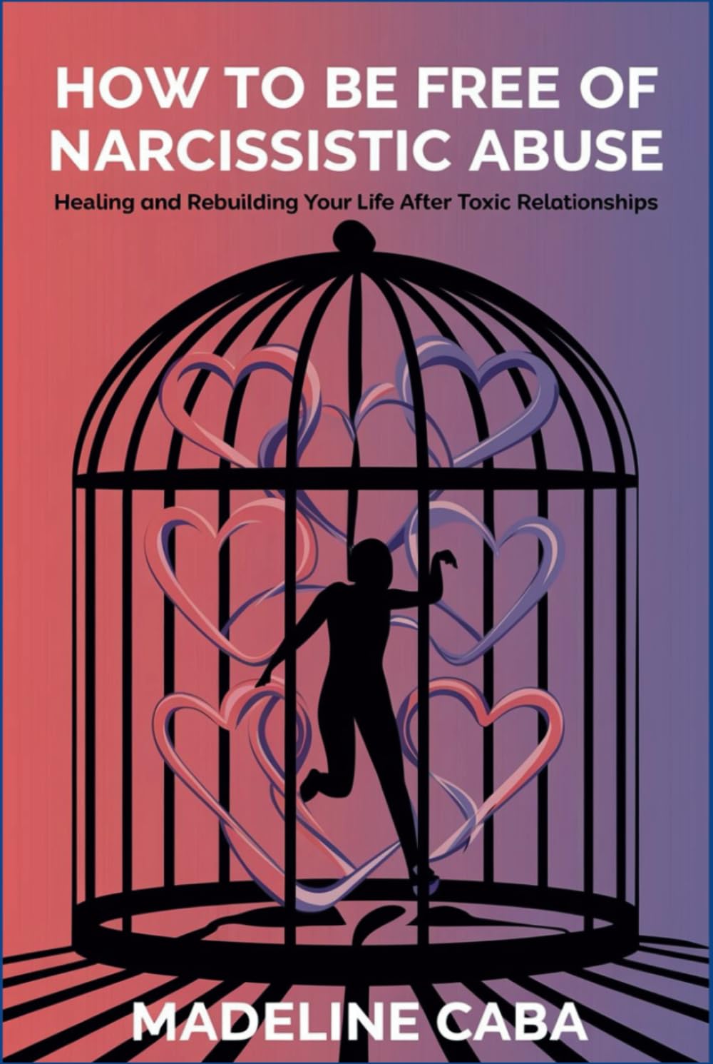 How to Be Free of Narcissistic Abuse: Healing and Rebuilding Your Life After Toxic Relationships