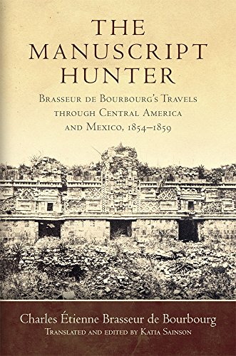 The Manuscript Hunter: Brasseur de Bourbourg's Travels through Central America and Mexico, 1854–1859 (Volume 84) (American Exploration and Travel Series)