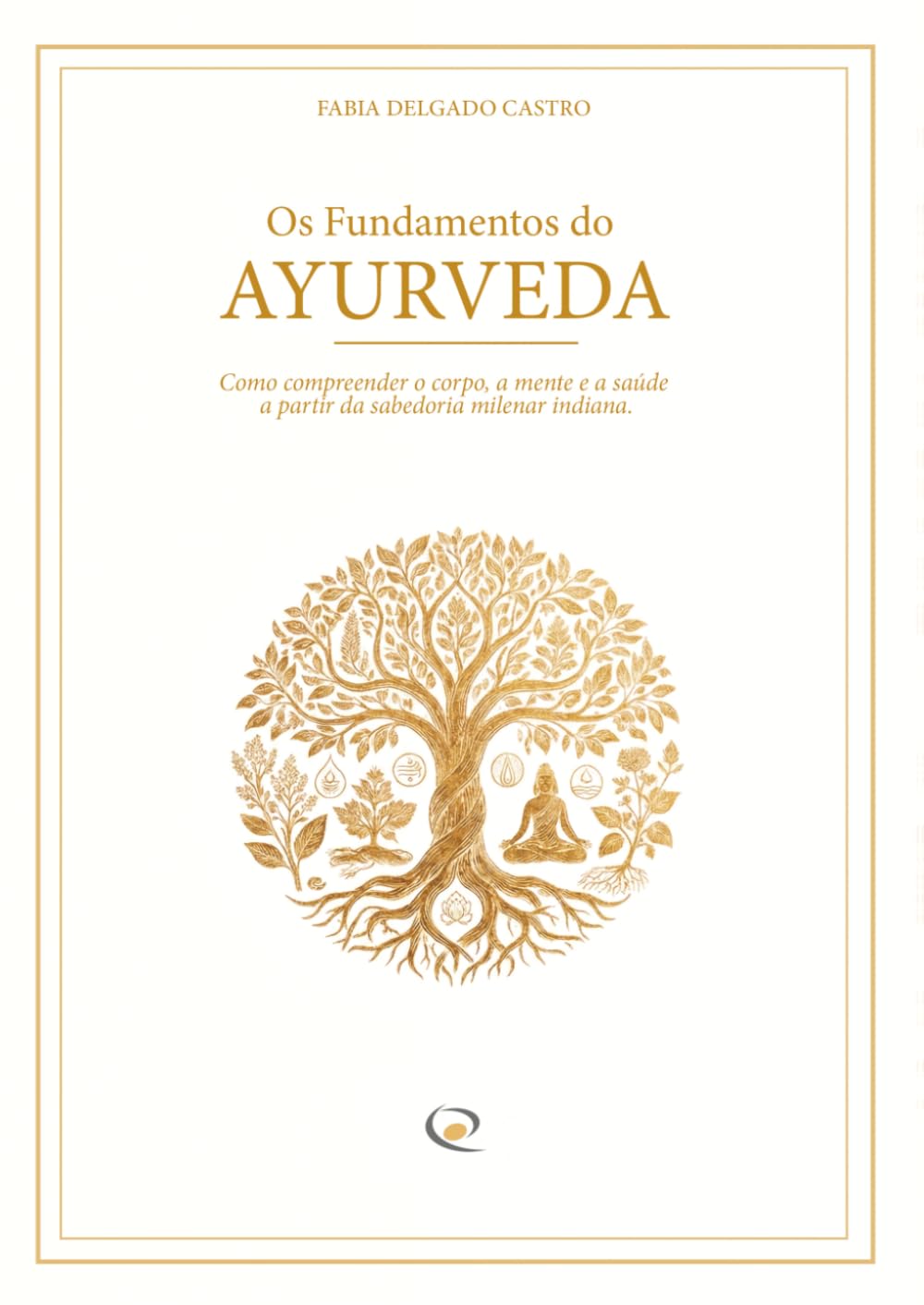 Os Fundamentos do Ayurveda: Como compreender o corpo, a mente e a saúde a partir da sabedoria milenar indiana