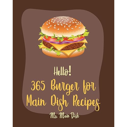 Hello! 365 Burger for Main Dish Recipes: Best Burger for Main Dish Cookbook Ever For Beginners [Book 1]