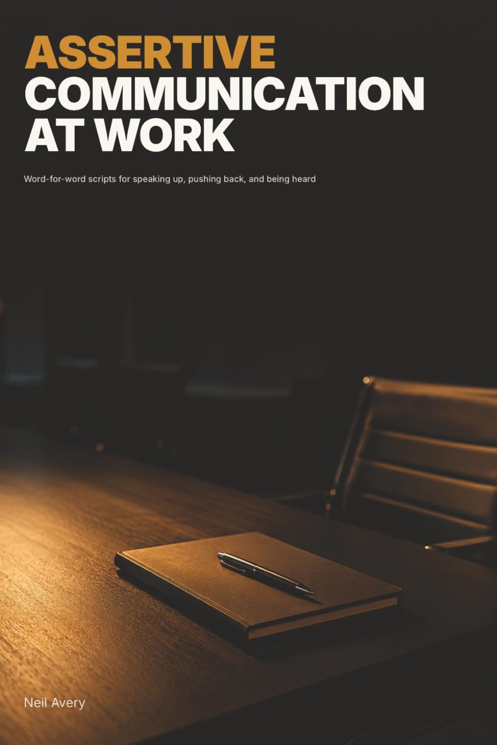 Assertive Communication at Work: Word-for-word scripts for speaking up, pushing back, and being heard