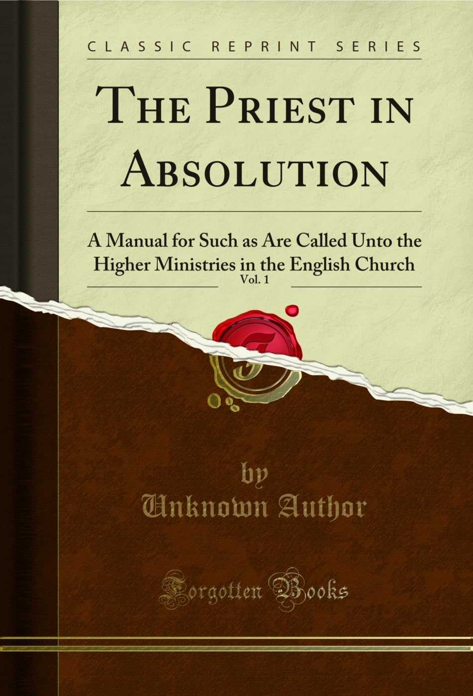 The Priest in Absolution, Vol. 1 (Classic Reprint): A Manual for Such as Are Called Unto the Higher Ministries in the English Church: A Manual for ... in the English Church (Classic Reprint)