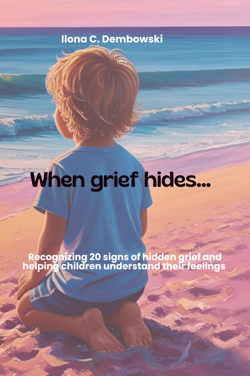When Grief hides: Recognizing 20 signs of hidden grief and helping children understand their feelings