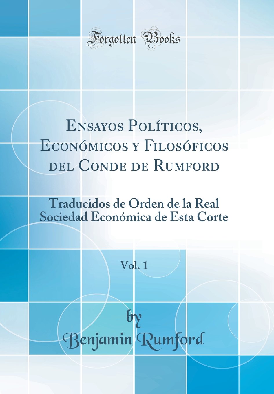 Ensayos Políticos, Económicos y Filosóficos del Conde de Rumford, Vol. 1: Traducidos de Órden de la Real Sociedad Económica de Esta Corte (Classic Reprint)