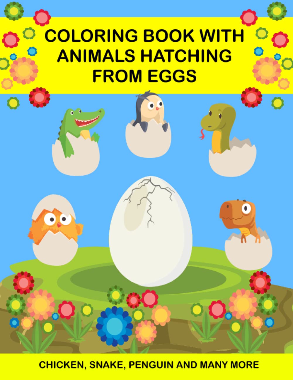 Coloring Book with Animals Hatching from Eggs. Chicken, Snake, Pinguin and Many More: Coloring Book for Kids with Birds and Oviparous Animals that ... Babies which Life Cycles Starts in Egg