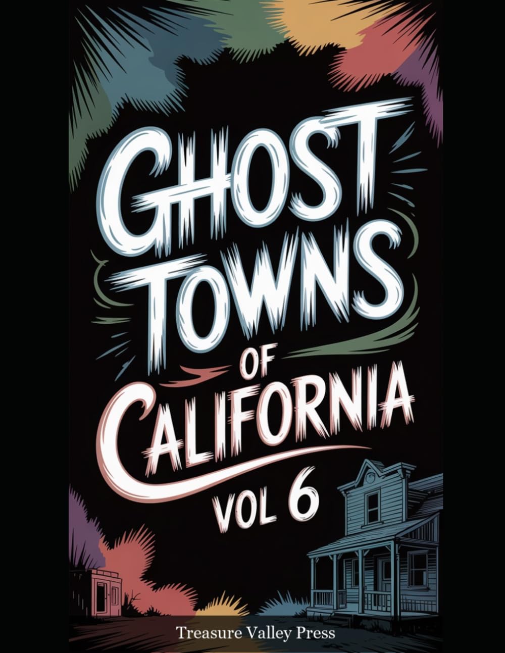 Ghost Towns of California Vol 6: Gold Rush Ruins, Desert Camps, and Sierra Nevada Remnants (United States Ghost Towns)