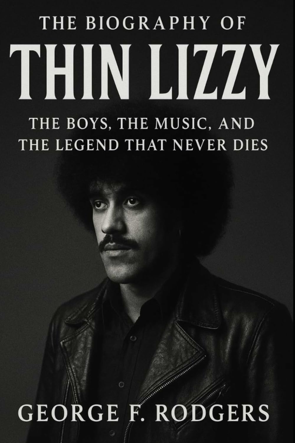 The Biography of Thin Lizzy: The Boys, The Music, and The Legend That Never Dies