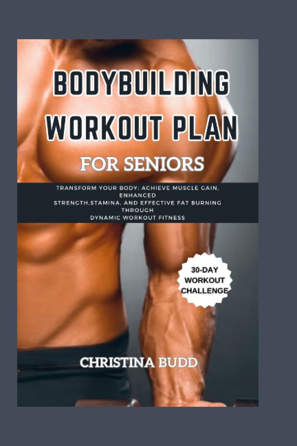 BODYBUILDING WORKOUT PLAN FOR SENIORS: Transform Your Body: Achieve Muscle Gain, Enhanced Strength,Stamina, and Effective Fat Burning through Dynamic Workout Fitness