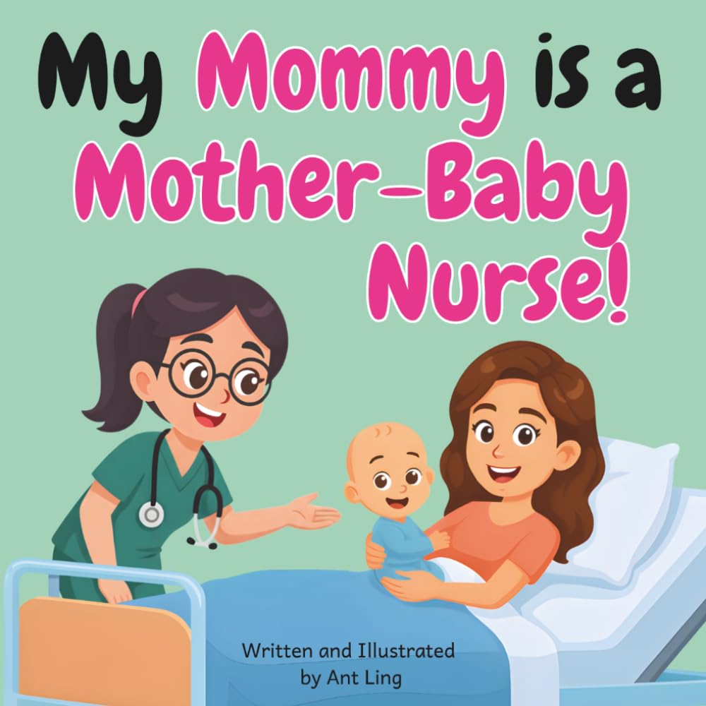 My Mommy Is A Mother-Baby Nurse!: An Educational Children’s Picture Book About Mother-Baby Nursing, Postpartum Care, and Newborn Care (The Antling Club: Nurses (Careers for Kids Ages 2–6))