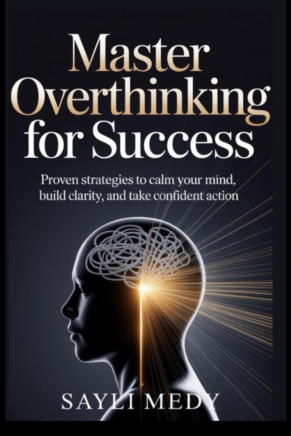 Master Overthinking for Success: Proven Strategies to Calm Your Mind, Build Clarity, and Take Confident Action