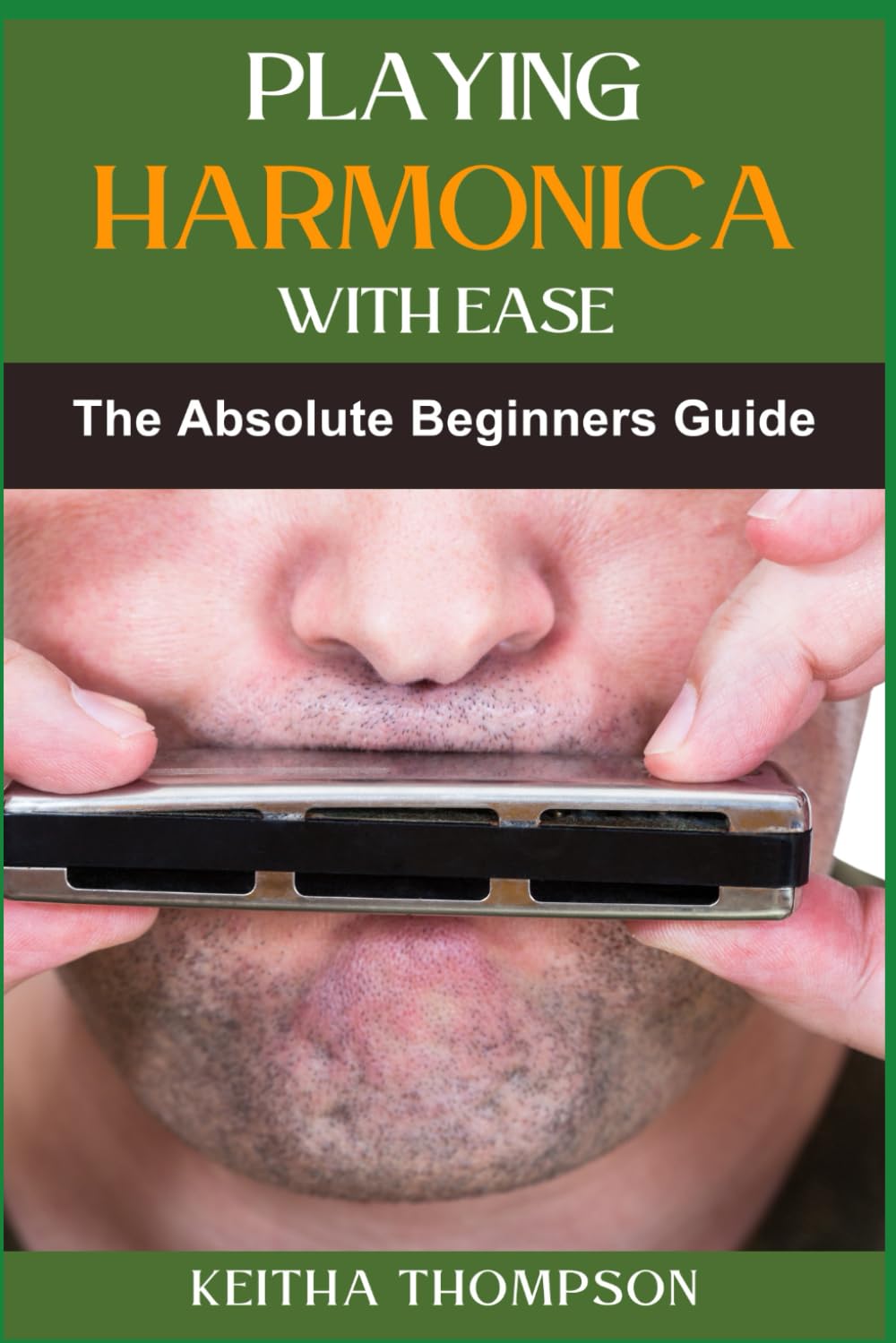 PLAYING HARMONICA WITH EASE: Beginner's Guide to Playing Blues, Folk, Master Basic to Advanced Techniques and Jazz with Easy Step-by-Step Lessons