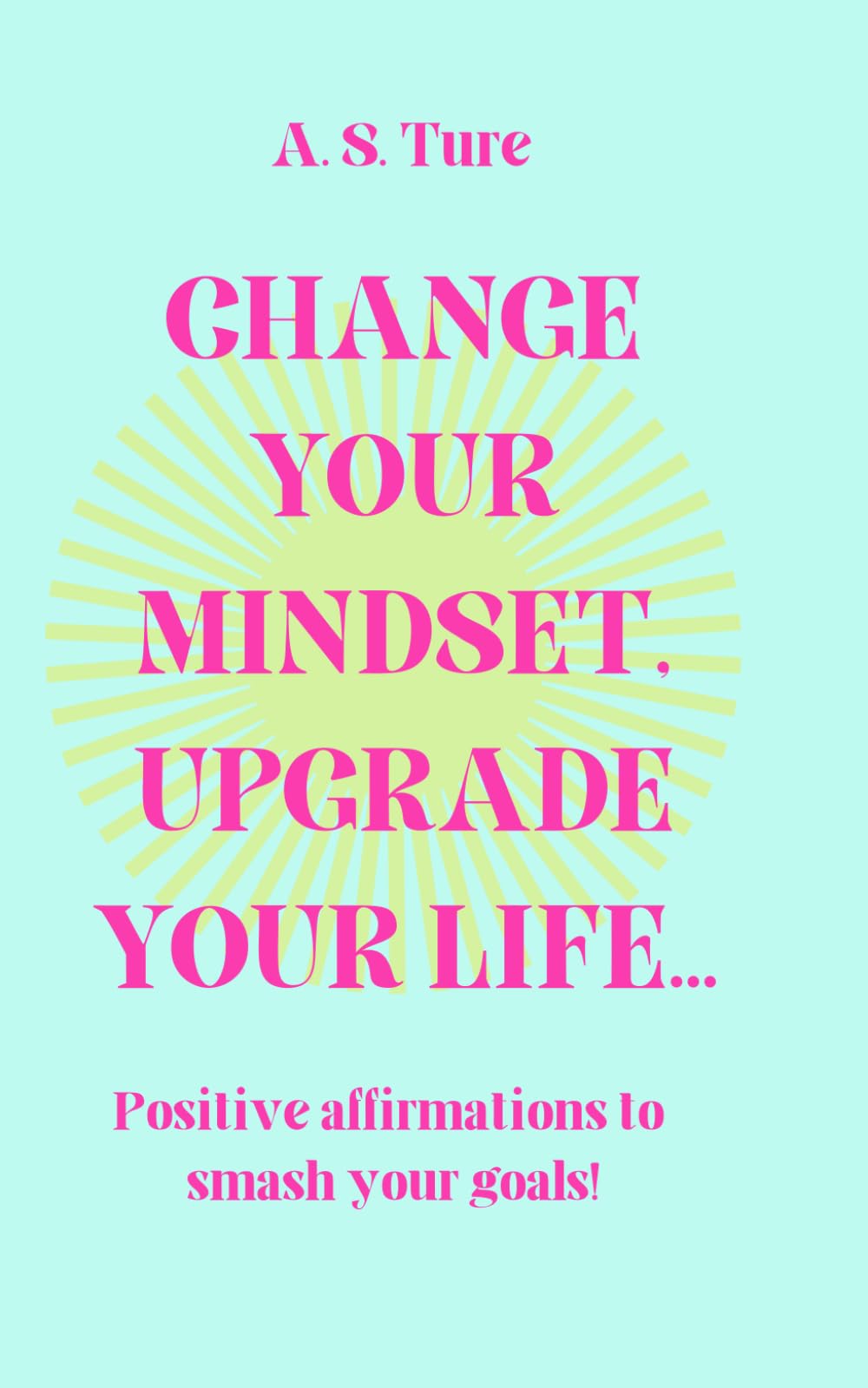 Change your mindset, upgrade your life: Positive affirmations to smash your goals!