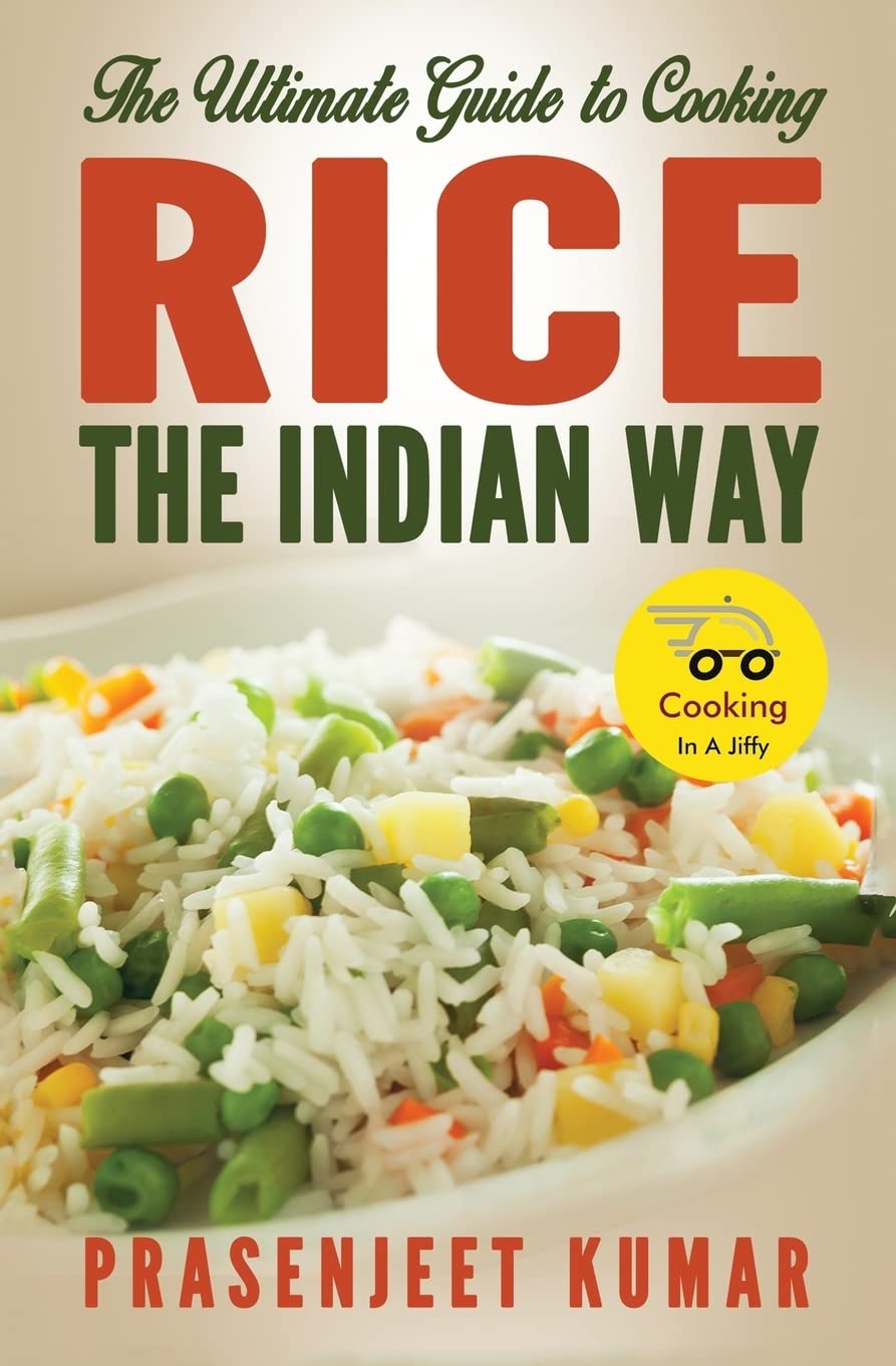 The Ultimate Guide to Cooking Rice the Indian Way: Volume 7 (How To Cook Everything In A Jiffy)