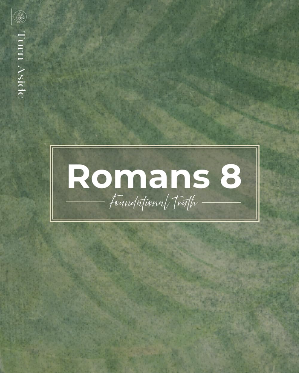 Romans 8: Foundational Truth (Turn Aside Bible Studies)