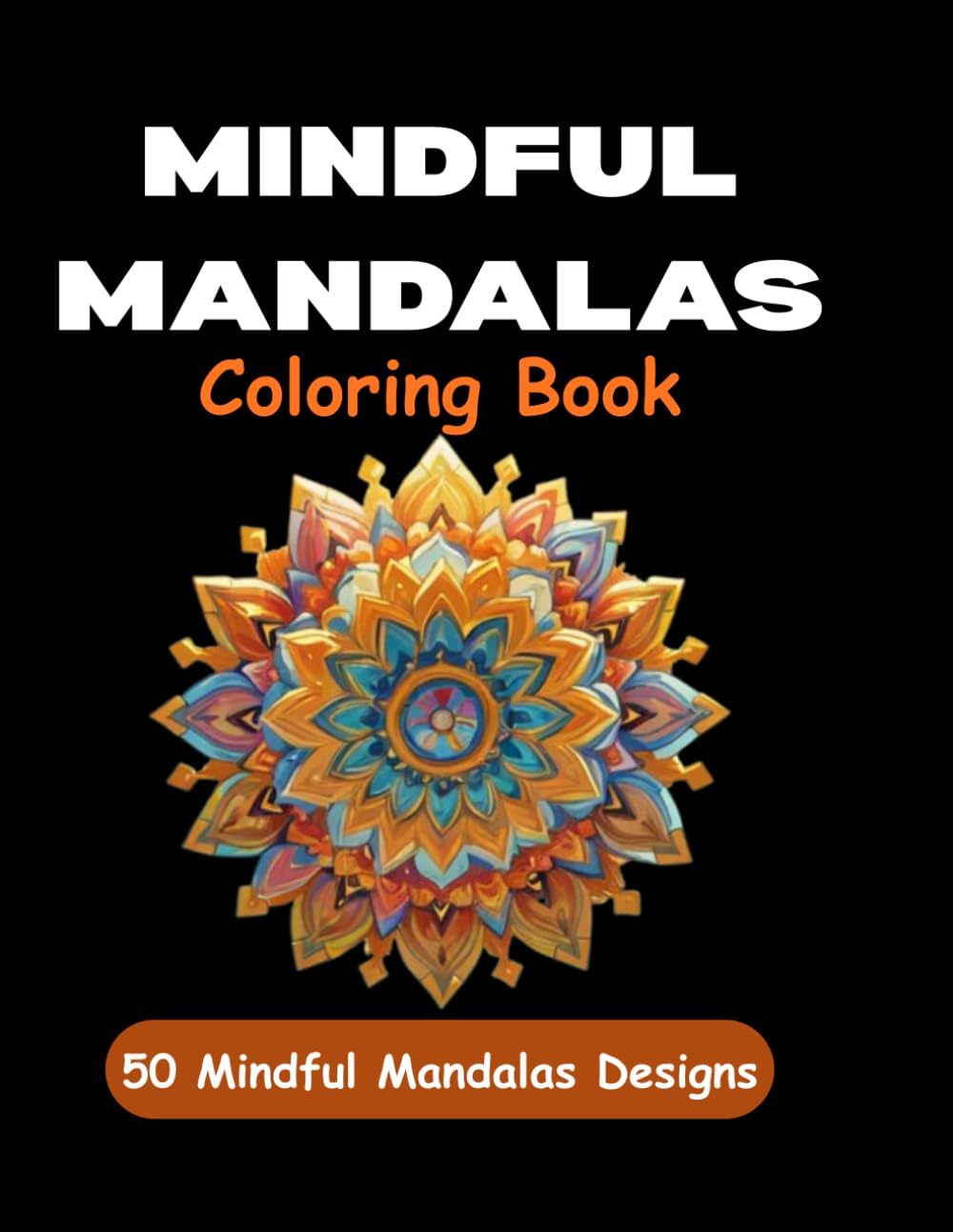 Mindful Mandalas: A Stress-Relieving Adult Coloring Book Featuring 50 Unique Geometric Designs for Relaxation, Focus, and Artistic Calm (Mindful Mandalas: Adult Coloring Books for Stress Relief)