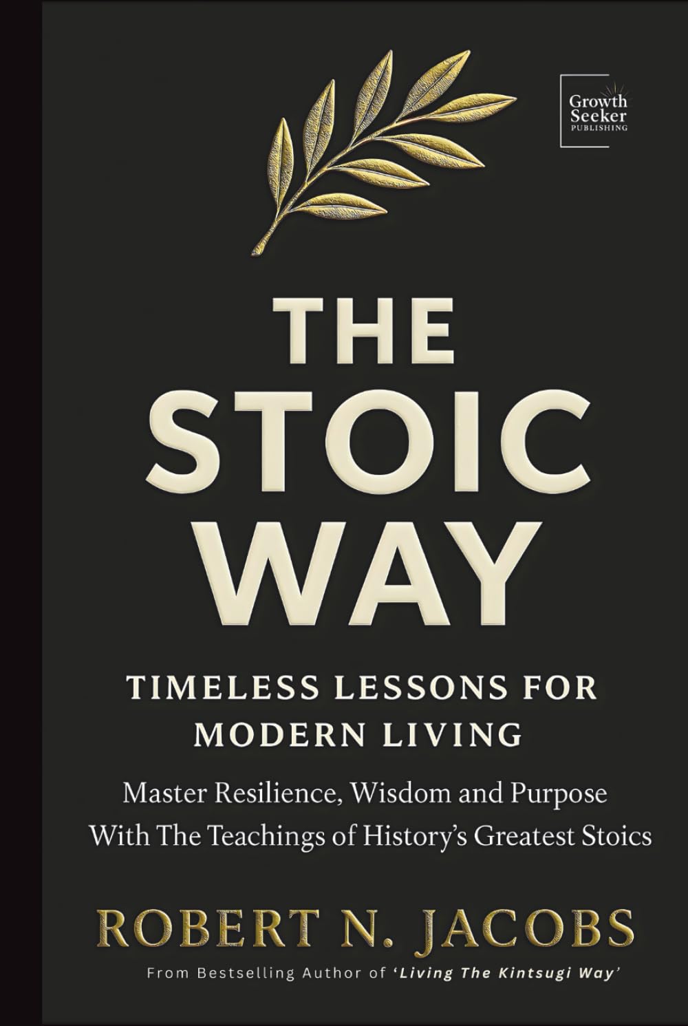 The Stoic Way: Timeless Lessons for Modern Life. Mastering Resilience, Wisdom, and Purpose with the Teachings of History's Greatest Stoics (The Conscious Living Series)