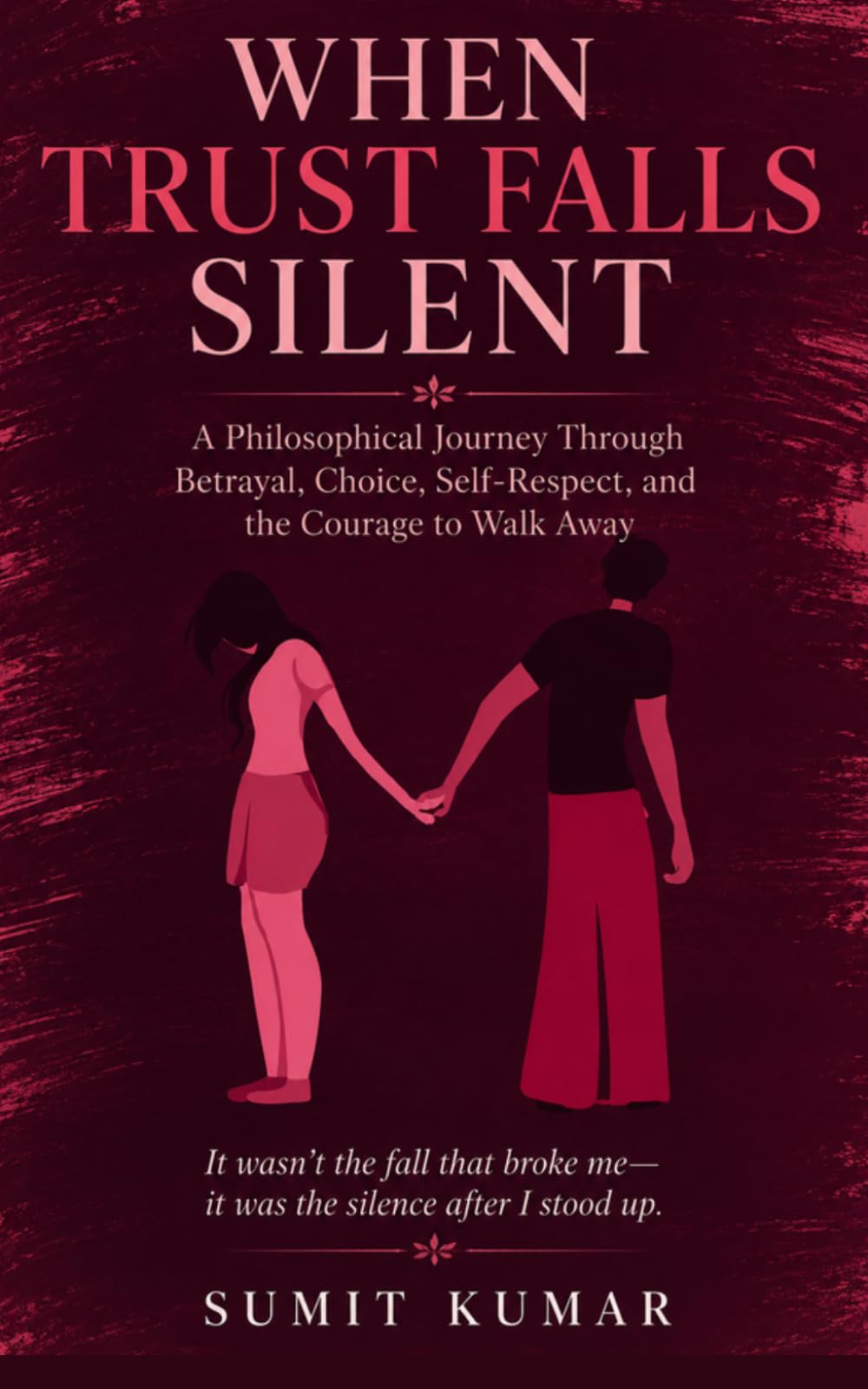 WHEN TRUST FALLS SILENT: A Philosophical Journey Through Betrayal, Choice, Self-Respect, and the Courage to Walk Away