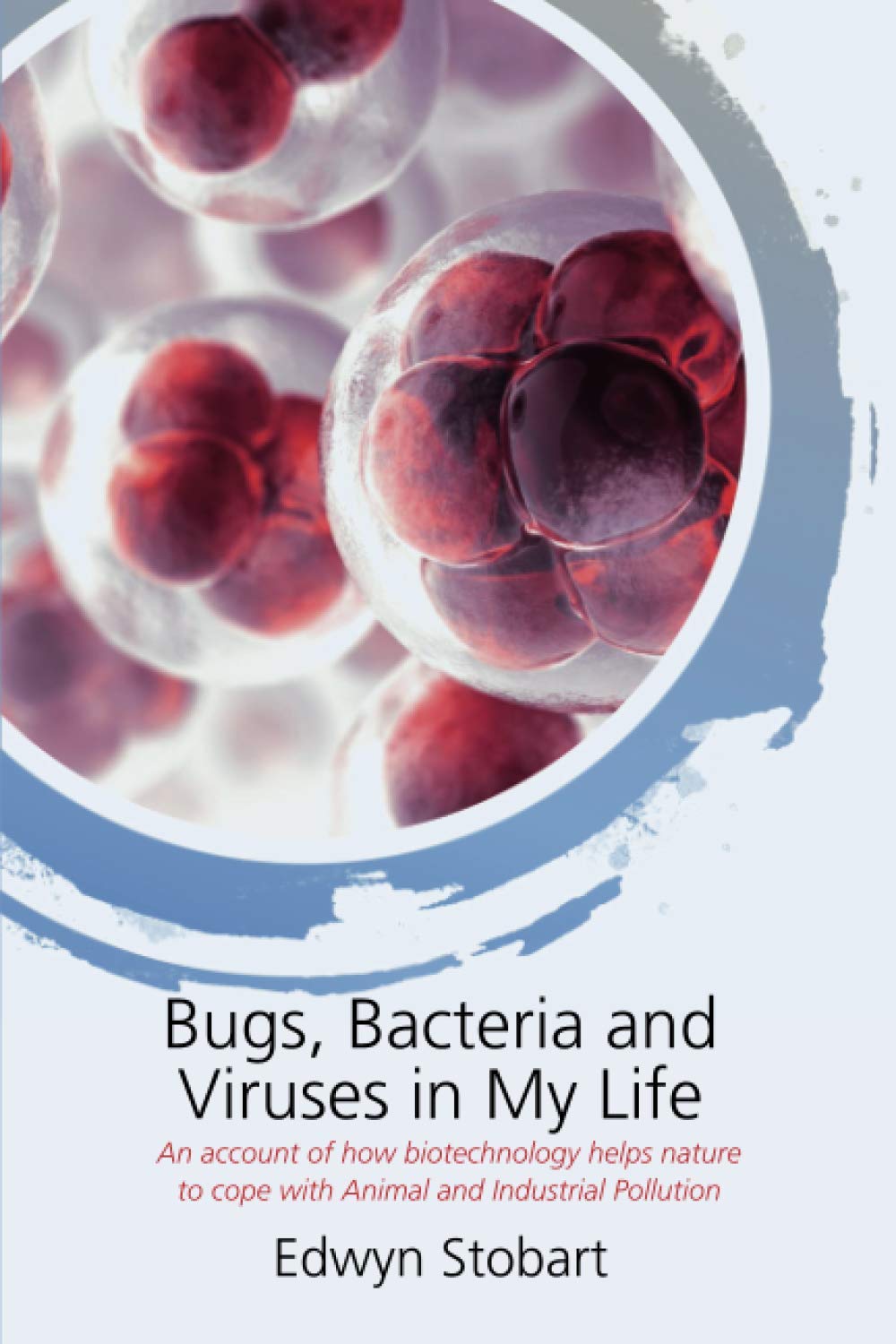 Bugs, Bacteria and Viruses in My Life: An account of how biotechnology helps nature to cope with Animal and Industrial Pollution