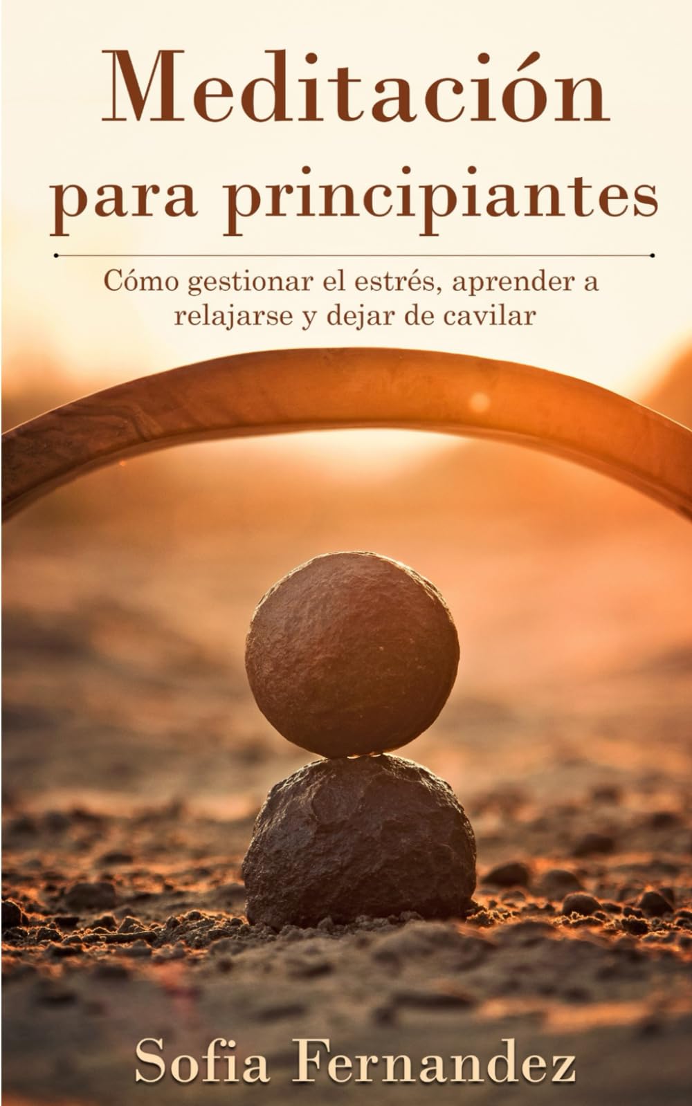 Meditación para principiantes: Cómo manejar el estrés, aprender a relajarse, dejar de cavilar y resolver miedos. Aprenda a meditar para vivir una vida feliz, alcanzar metas y ser más resistente